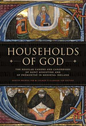 Households of God: The Regular Canons and Canonesses of St Augustine and Prémontré in Medieval Ireland de Martin Browne Osb