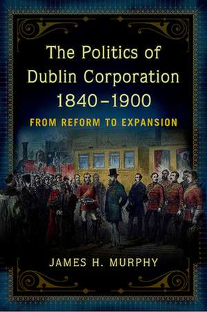 politics of Dublin corporation, 1840-1900 de James H. Murphy