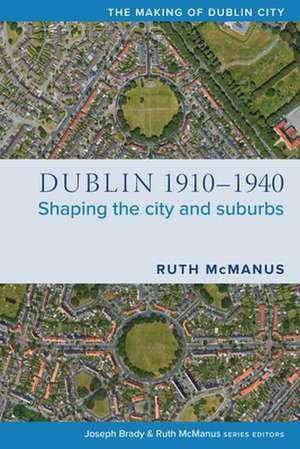 Dublin, 1910-1940: Shaping the City and Suburbs de Ruth Mcmanus