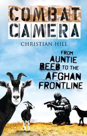 Combat Camera: From Auntie Beeb to the Afghan Frontline de Christian Hill