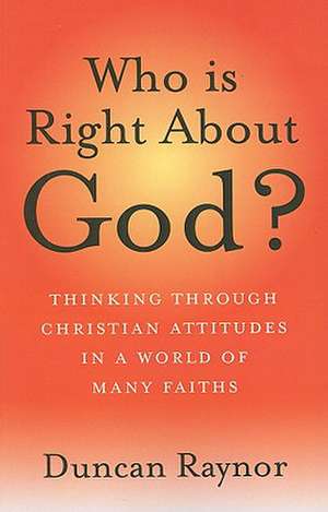 Who Is Right About God? – Thinking Through Christian Attitudes in a World of Many Faiths de Duncan Raynor