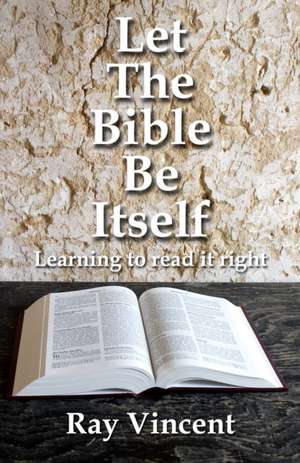 Let the Bible Be Itself – Learning to read it right de Ray Vincent