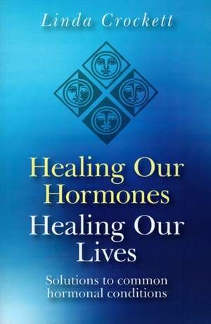 Healing Our Hormones, Healing Our Lives – Solutions to common hormonal conditions de Linda Crockett