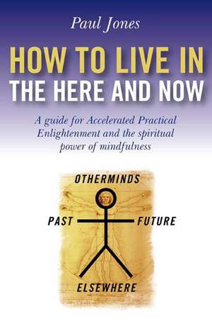 How to Live in the Here and Now – A guide to Accelerated Enlightenment, unlocking the power of mindful awareness de Paul Jones