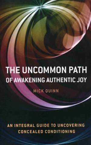 Uncommon Path, The – Awakening Authentic Joy: an integral guide to uncovering concealed conditioning de Mick Quinn