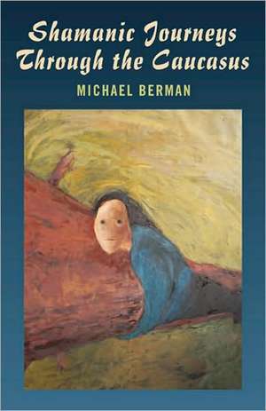 Shamanic Journeys Through the Caucasus de Michael Berman