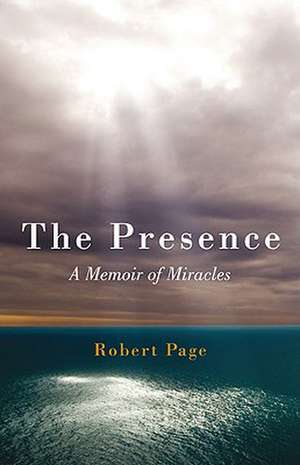 Presence, The – A Memoir of Miracles de Robert Page