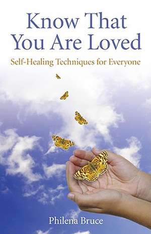 Know That You Are Loved – Self–Healing Techniques for Everyone de Philena Bruce