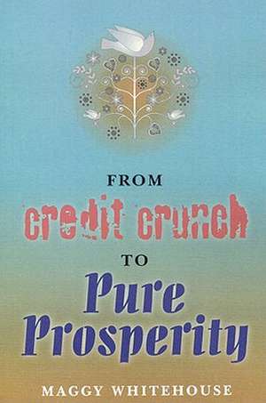 From Credit Crunch to Pure Prosperity de Maggy Whitehouse