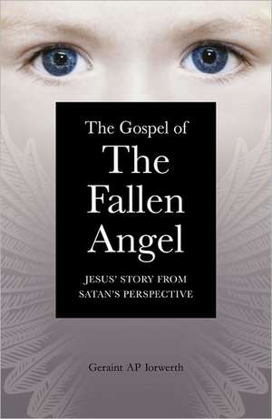 Gospel of the Fallen Angel, The – Jesus` Story from Satan`s Perspective de Geraint Iorwerth