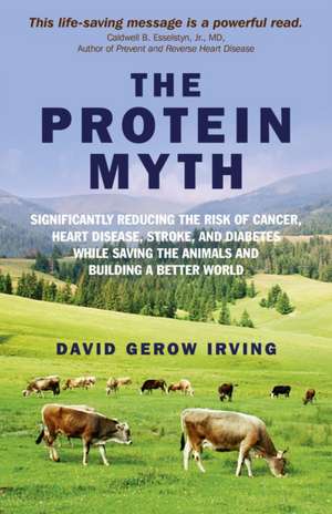 Protein Myth, The – Significantly Reducing the Risk of Cancer, Heart Disease, Stroke, and Diabetes While Saving the Animals and the Planet. de David Irving