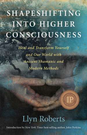 Shapeshifting into Higher Consciousness – Heal and Transform Yourself and Our World With Ancient Shamanic and Modern Methods de Llyn Roberts