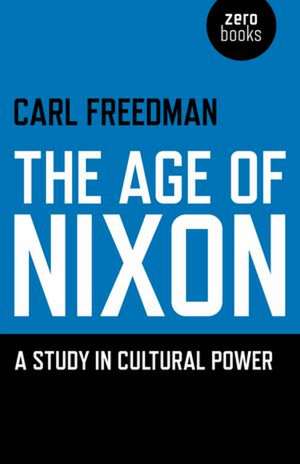 Age of Nixon, The – A Study in Cultural Power de Carl Freedman