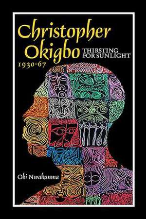 Christopher Okigbo 1930–1967 – Thirsting for Sunlight de Obi Nwakanma