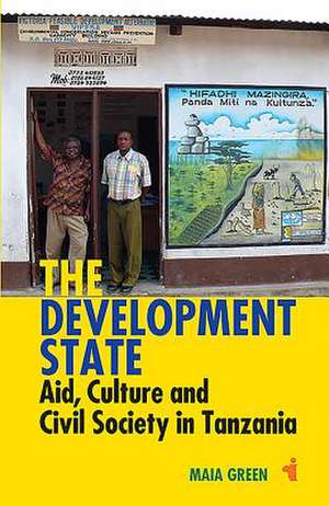 The Development State – Aid, Culture and Civil Society in Tanzania de Maia Green