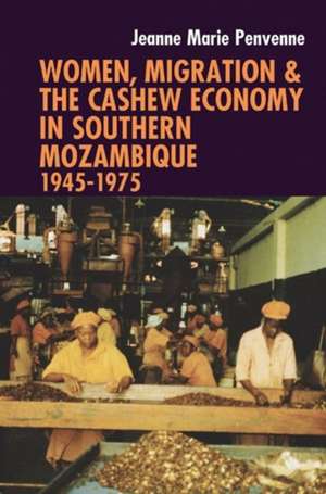 Women, Migration & the Cashew Economy in Southern Mozambique – 1945–1975 de Jeanne Marie Penvenne