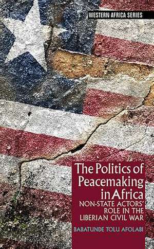 The Politics of Peacemaking in Africa – Non–State Actors` Role in the Liberian Civil War de Babatunde Tolu Afolabi