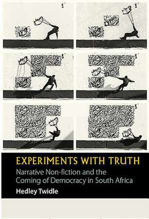 Experiments with Truth – Narrative Non–fiction and the Coming of Democracy in South Africa de Hedley Twidle