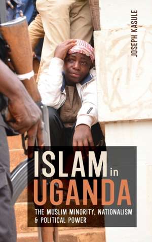 Islam in Uganda – The Muslim Minority, Nationalism & Political Power de Joseph Kasule