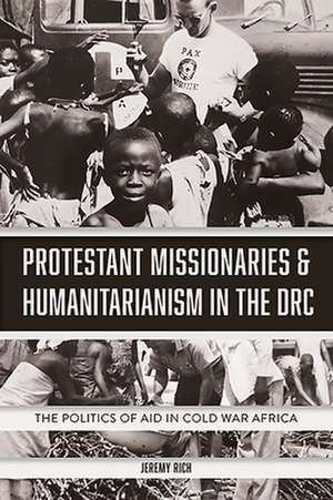 Protestant Missionaries & Humanitarianism in the – The Politics of Aid in Cold War Africa de Jeremy Rich