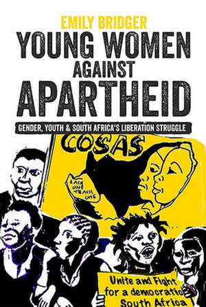 Young Women against Apartheid – Gender, Youth and South Africa`s Liberation Struggle de Emily Bridger