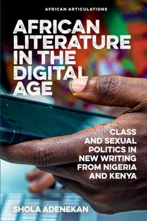 African Literature in the Digital Age – Class and Sexual Politics in New Writing from Nigeria and Kenya de Shola Adenekan