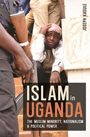 Islam in Uganda – The Muslim Minority, Nationalism & Political Power de Joseph Kasule