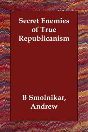 Secret Enemies of True Republicanism de Andrew B Smolnikar