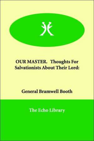 Our Master. Thoughts for Salvationists about Their Lord de General Bramwell Booth