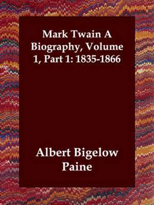 Mark Twain a Biography, Volume 1, Part 1: 1835-1866 de Albert Bigelow Paine