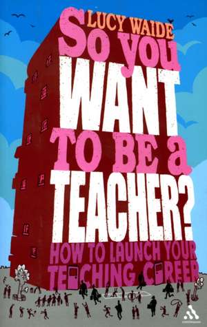 So you want to be a Teacher?: How to launch your teaching career de Lucy Waide