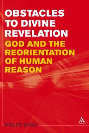 Obstacles to Divine Revelation: God and the Reorientation of Human Reason de Rolfe King