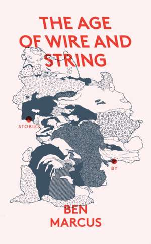 The Age of Wire and String de Ben Marcus