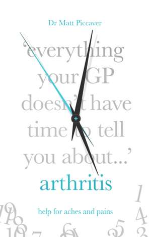 Everything Your GP Doesn't Have Time to Tell You about Arthritis de Matt Piccaver