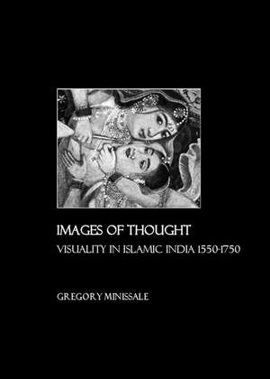 Images of Thought: Visuality in Islamic India 1550-1750 de Gregory Minissale