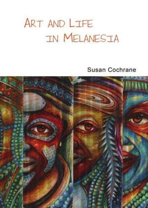 Art & Life in Melanesia de Susan Cochrane