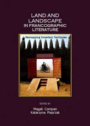 Land and Landscape in Francographic Literature: Remapping Uncertain Territories de Magali Compan