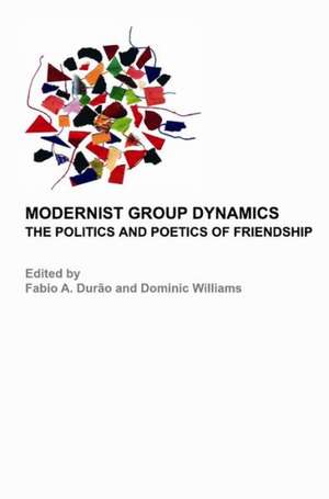 Modernist Group Dynamics: The Politics and Poetics of Friendship de Fabio A. Durao