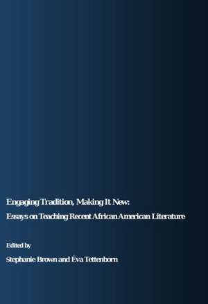 Engaging Tradition, Making It New: Essays on Teaching Recent African American Literature de Stephanie Brown