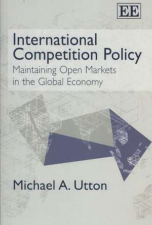 International Competition Policy – Maintaining Open Markets in the Global Economy de Michael A. Utton