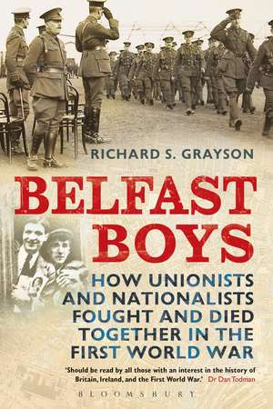 Belfast Boys: How Unionists and Nationalists Fought and Died Together in the First World War de Professor Richard S. Grayson