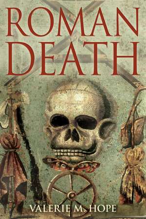 Roman Death: The Dying and the Dead in Ancient Rome de Dr Valerie M. Hope