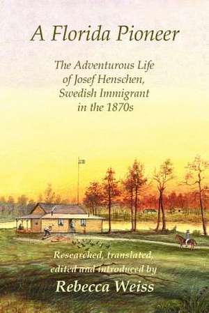 A Florida Pioneer, The adventurous life of Josef Henschen, Swedish immigrant in the 1870s de Rebecca Weiss