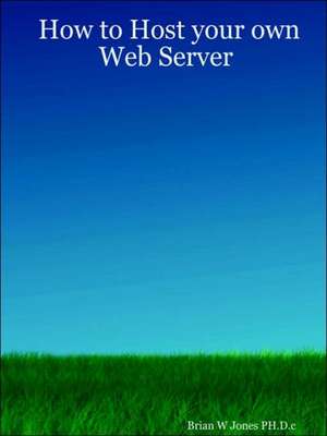 How to Host your own Web Server de Brian W. Jones PH.D.c