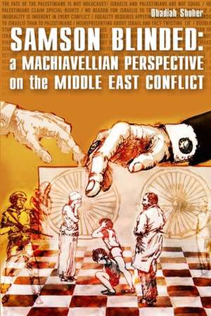 Samson Blinded: A Machiavellian Perspective on the Middle East Conflict de Obadiah Shoher