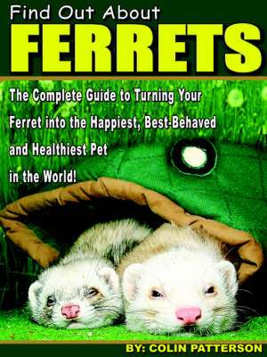 Find Out About Ferrets: The Complete Guide to Turning Your Ferret Into the Happiest, Best-Behaved and Healthiest Pet in the World! de Colin Patterson