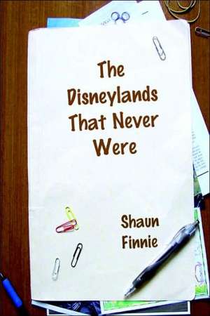 The Disneylands That Never Were de Shaun Finnie