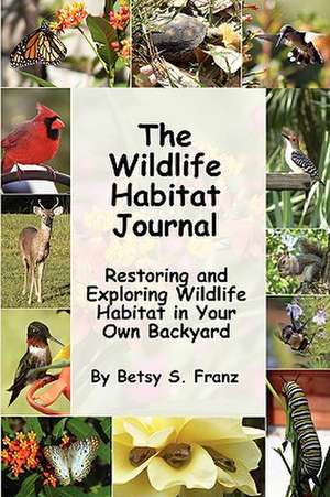 The Wildlife Habitat Journal - Restoring and Exploring Wildlife Habitat in Your Own Backyard de Betsy S. Franz