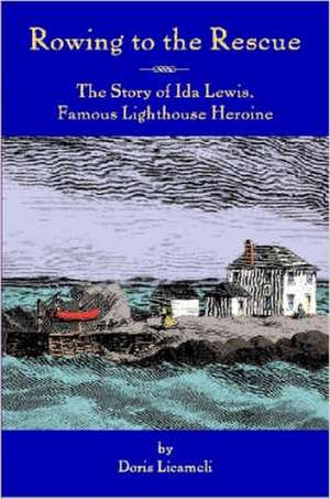 Rowing to the Rescue: The Story of Ida Lewis, Famous Lighthouse Heroine de Doris Licameli