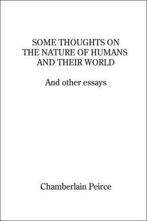 Some Thoughts on the Nature of Humans and Their World and Other Essays de Chamberlain Peirce